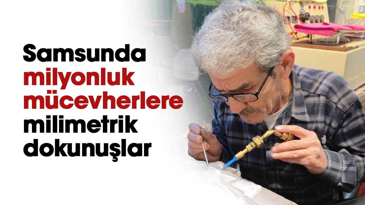 Samsun'da milyonluk mücevherlere milimetrik dokunuşlar yapılıyor