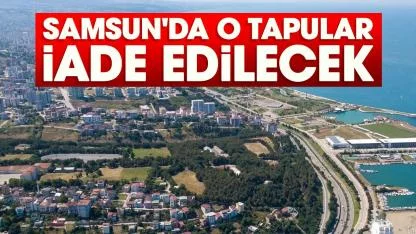 Samsun'da o tapular iade edilecek