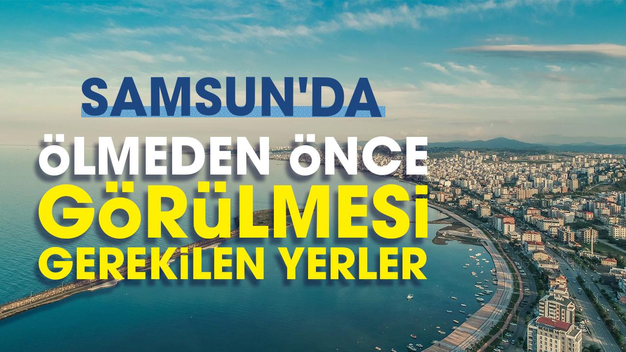 Samsun'da ölmeden önce görülmesi gerekilen yerler