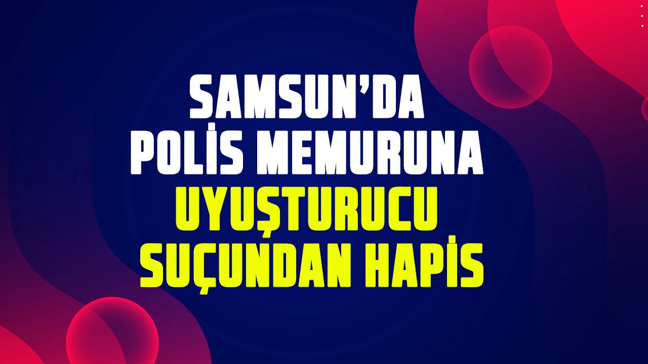 Samsun’da polis memuruna uyuşturucu suçundan hapis