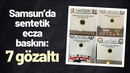 Samsun’da sentetik ecza baskını: 7 gözaltı