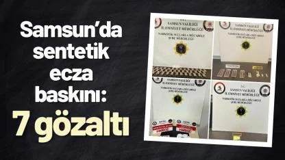 Samsun’da sentetik ecza baskını: 7 gözaltı