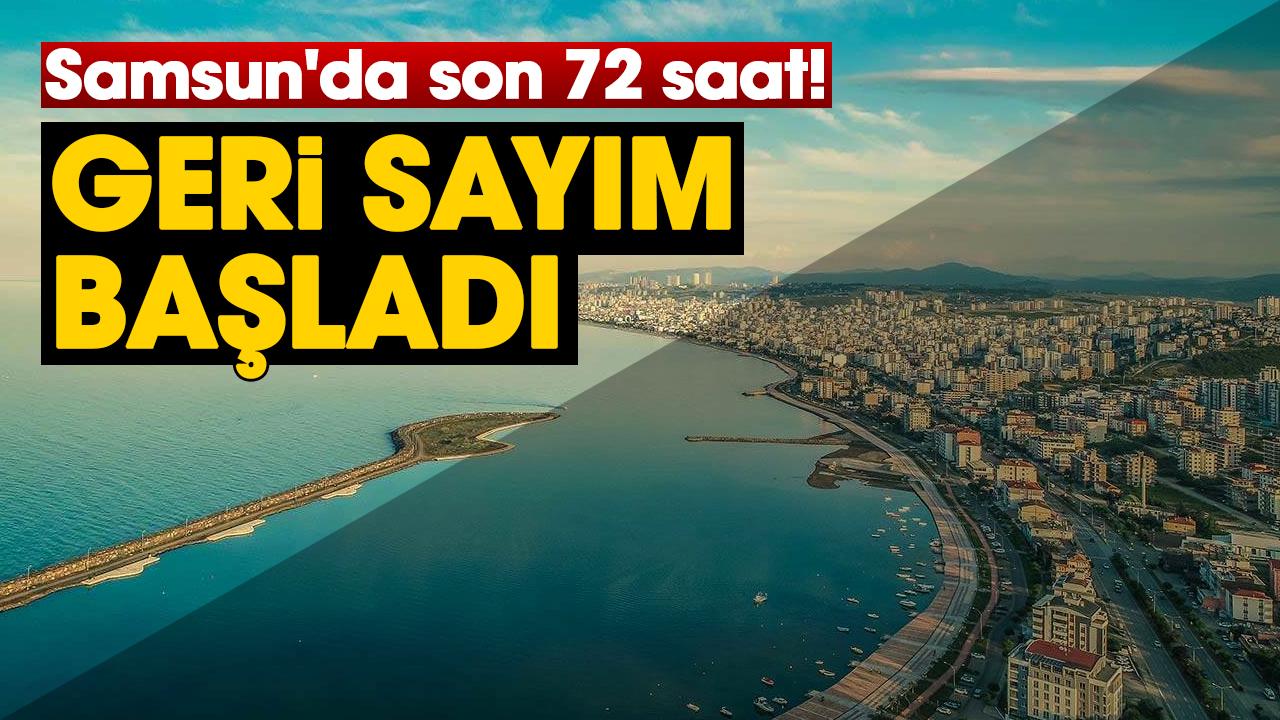 Samsun'da son 72 saat! Geri sayım başladı