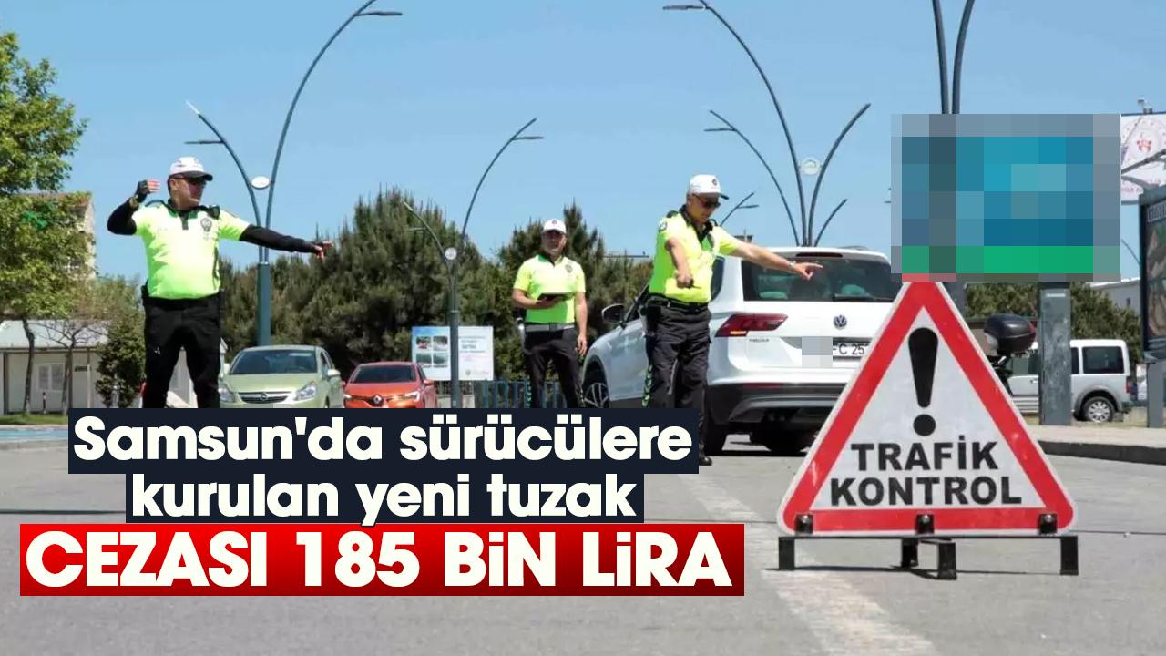 Samsun'da sürücülere kurulan yeni tuzak: Cezası tam 185 bin lira