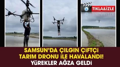 Samsun'da tarım dronuna tutunarak havalanan çiftçi yürekleri ağza getirdi