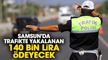 Samsun'da trafikte yakalanan 140 bin lira ödeyecek
