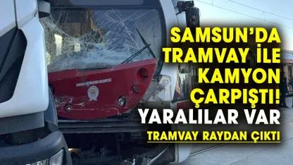 Samsun’da tramvay ile kamyon çarpıştı! Yaralılar var