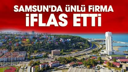 Samsun'da ünlü firma iflas etti