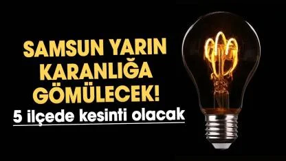 Samsun’da yarın 5 ilçede saatlerce elektrikler kesilecek! 25 Mart 2026 elektrik kesintisi olacak ilçeler
