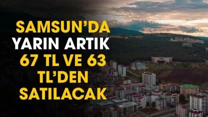 Samsun'da yarın artık 67 TL ve 63 TL'den satılacak