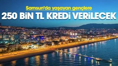 Samsun'da yaşayan gençlere 250 bin TL faizsiz kredi verilecek