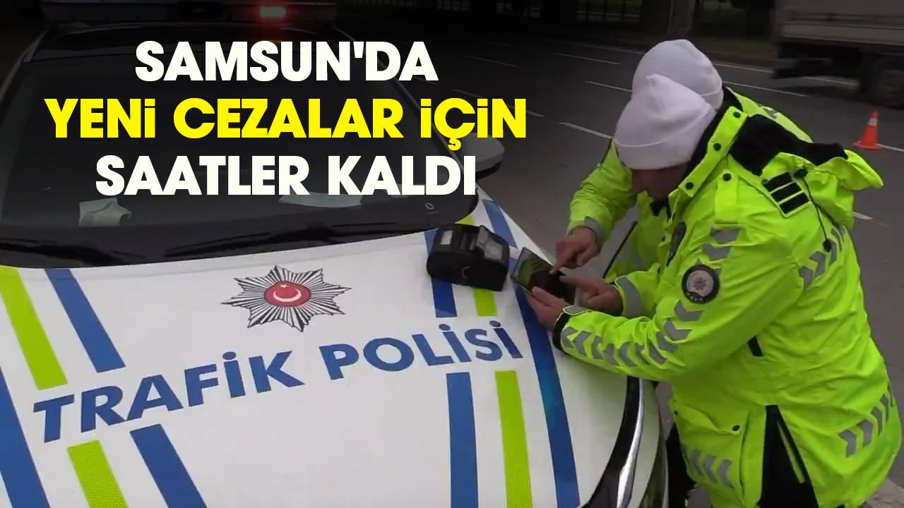 Samsun'da yeni cezalar için saatler kaldı