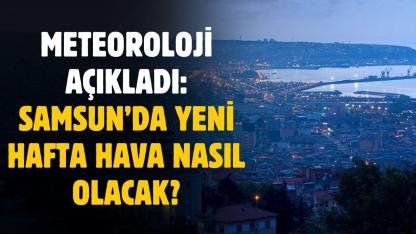 Samsun'da yeni haftada hava nasıl olacak? Meteoroloji gün gün açıkladı