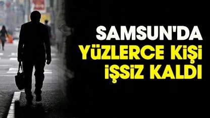 Samsun'da yüzlerce kişi işsiz kaldı