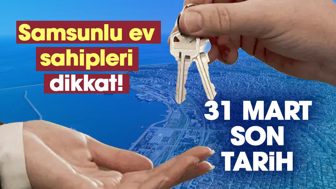 Samsun'daki ev sahipleri dikkat! 31 Mart son tarih