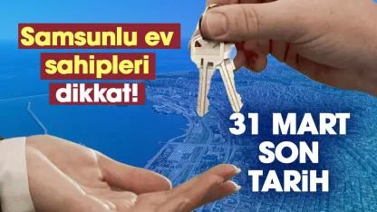 Samsun'daki ev sahipleri dikkat! 31 Mart son tarih