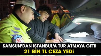 Samsun'dan İstanbul'a tur atmak için gitti! 21 bin TL ceza yedi