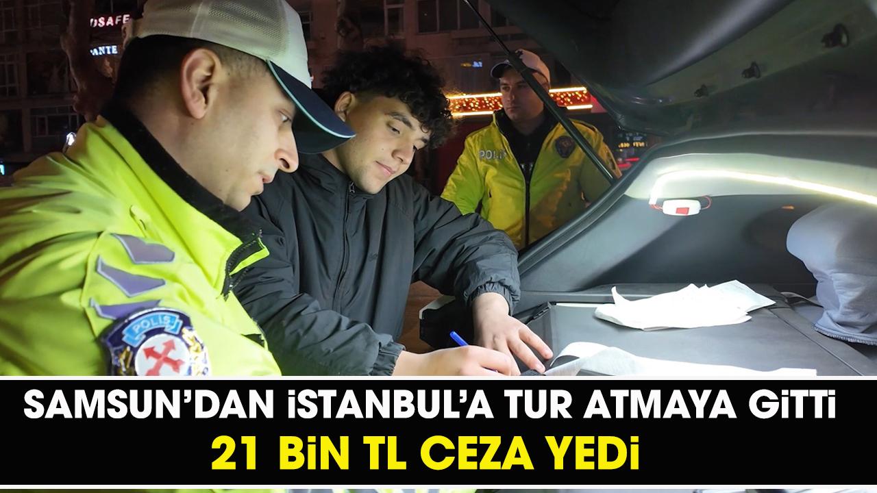 Samsun'dan İstanbul'a tur atmak için gitti! 21 bin TL ceza yedi
