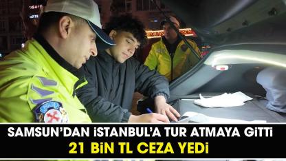 Samsun'dan İstanbul'a tur atmak için gitti! 21 bin TL ceza yedi