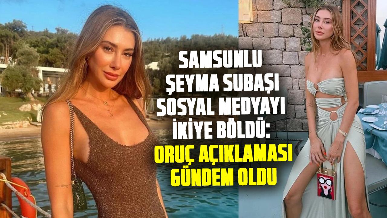 Samsunlu Şeyma Subaşı sosyal medyayı ikiye böldü: Oruç açıklaması gündem oldu