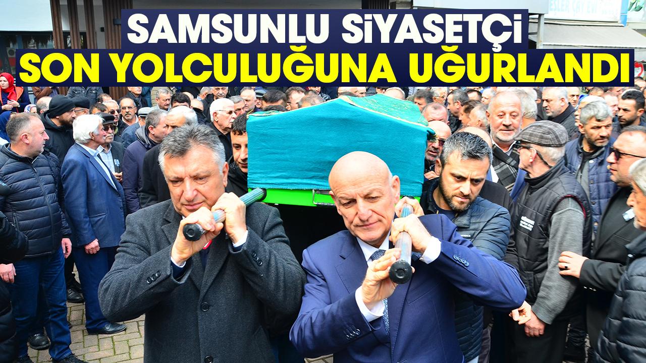 Samsunlu siyasetçi son yolculuğuna uğurlandı