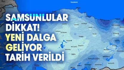 Samsunlular dikkat! Yeni dalga geliyor: Tarih verildi