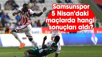 Samsunspor 5 Nisan'daki maçlarda hangi sonuçları aldı?