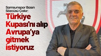 Samsunspor Basın Sözcüsü Çakır: Türkiye Kupası'nı alıp Avrupa’ya gitmek istiyoruz