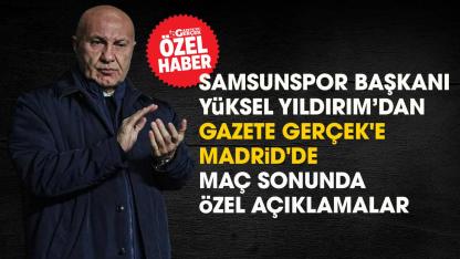 Samsunspor Başkanı Yüksel Yıldırım'dan Gazete Gerçek'e Madrid'de özel açıklamalar