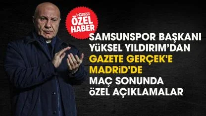 Samsunspor Başkanı Yüksel Yıldırım'dan Gazete Gerçek'e Madrid'de özel açıklamalar