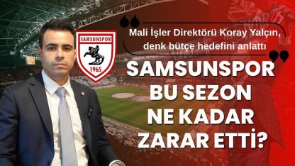 Samsunspor bu sezon ne kadar zarar etti? Koray Yalçın açıkladı