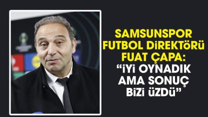 Samsunspor Futbol Direktörü Fuat Çapa: İyi performans gösterdik ama sonuç bizi üzdü