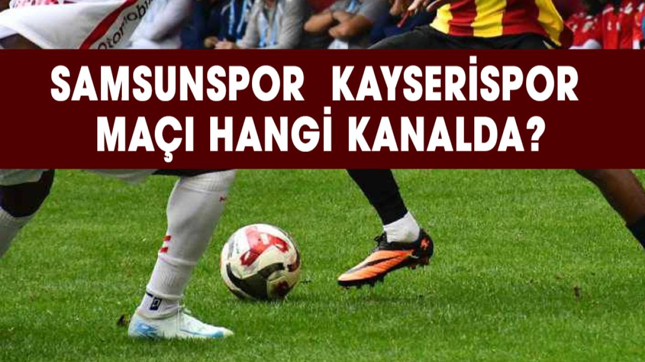 Samsunspor Kayserispor maçı hangi kanalda? Samsunspor maçı saat kaçta?