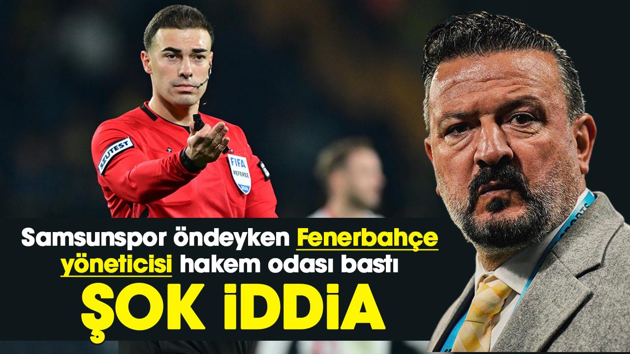 Samsunspor öndeyken Fenerbahçe yöneticisi hakem odası bastı iddiası