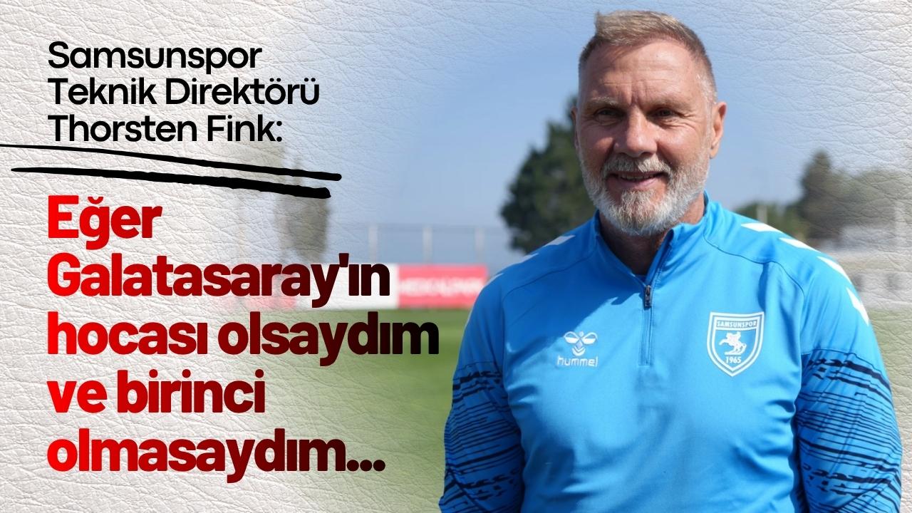 Samsunspor Teknik Direktörü Thorsten Fink: Eğer Galatasaray'ın hocası olsaydım ve birinci olmasaydım...