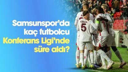 Samsunspor'da kaç futbolcu Konferans Ligi'nde süre aldı?