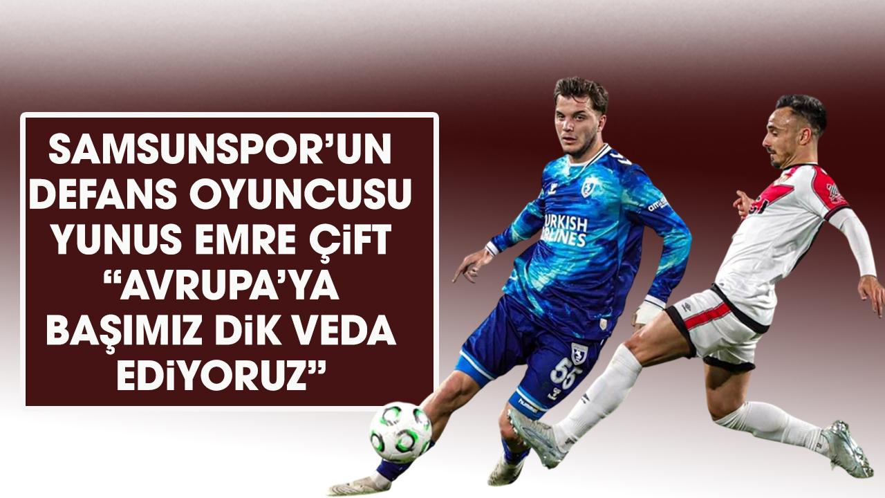 Samsunspor’un defans oyuncusu Yunus Emre Çift: Avrupa’ya başımız dik veda ediyoruz