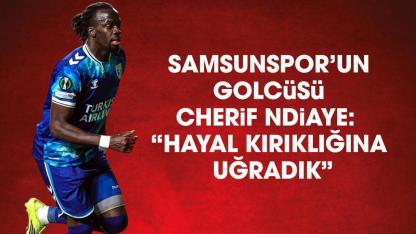 Samsunspor'un golcusü Cherif Ndiaye: Yendik ama elendik, çok üzgünüz!