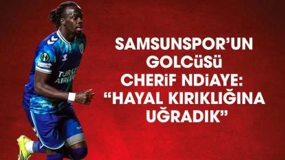Samsunspor'un golcusü Cherif Ndiaye: Yendik ama elendik, çok üzgünüz!