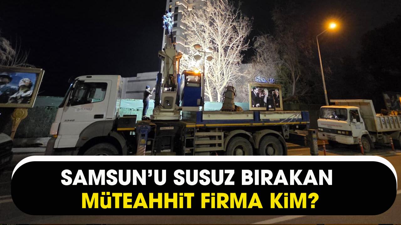 Samsun'u susuz bırakan müteahhit firma kim?