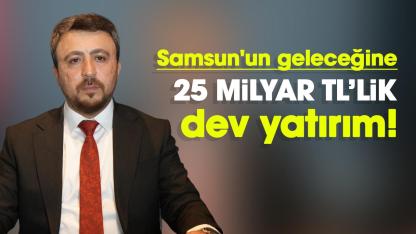 Samsun'un geleceğine 25 Milyar TL’lik dev yatırım!