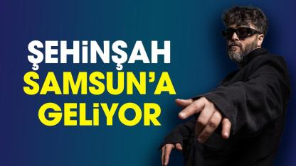 Şehinşah Samsun'a geliyor
