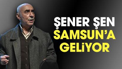 Şener Şen Samsun'a geliyor