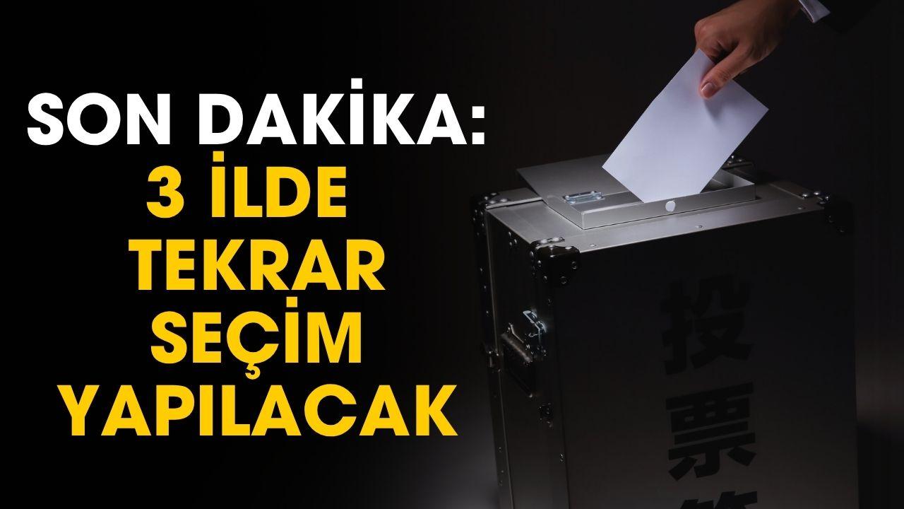 SON DAKİKA: 3 ilde tekrar seçim yapılacak