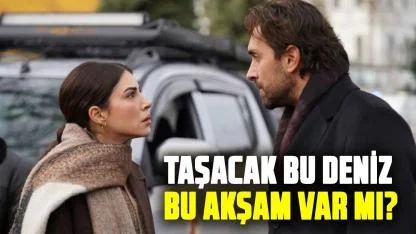 Taşacak Bu Deniz bu akşam var mı? Taşacak Bu Deniz 20. Bölüm yayınlanacak mı?