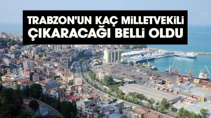 Trabzon'un kaç milletvekili çıkaracağı belli oldu