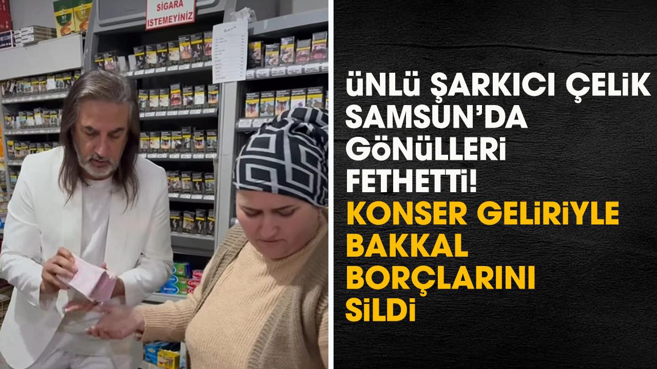 Ünlü şarkıcı Çelik Samsun'da bakkal borçlarını kapattı
