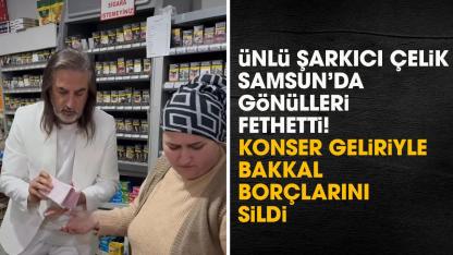 Ünlü şarkıcı Çelik Samsun'da bakkal borçlarını kapattı