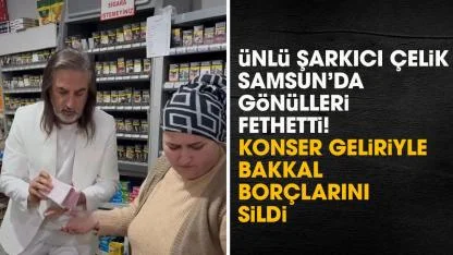 Ünlü şarkıcı Çelik Samsun'da bakkal borçlarını kapattı