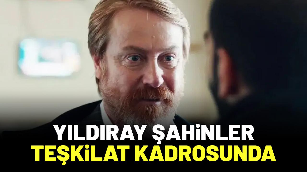 Yıldıray Şahinler Teşkilat kadrosuna dahil oldu